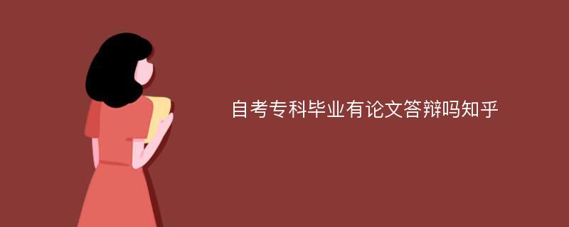 自考专科毕业有论文答辩吗知乎