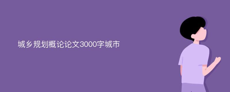 城乡规划概论论文3000字城市