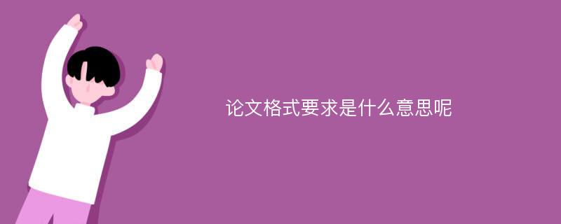 论文格式要求是什么意思呢