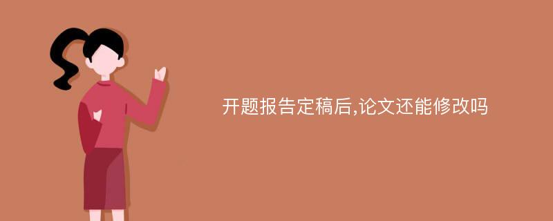 开题报告定稿后,论文还能修改吗