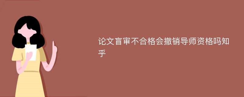 论文盲审不合格会撤销导师资格吗知乎