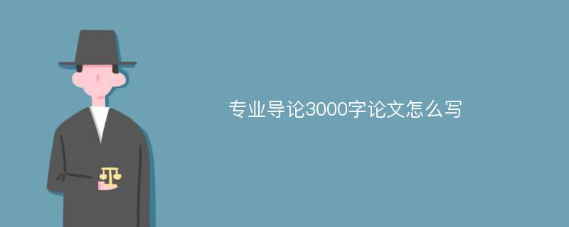 专业导论3000字论文怎么写