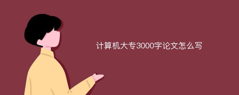 计算机大专3000字论文怎么写