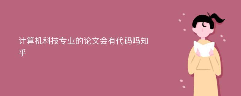 计算机科技专业的论文会有代码吗知乎