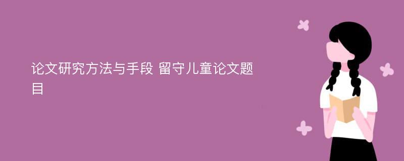 论文研究方法与手段 留守儿童论文题目