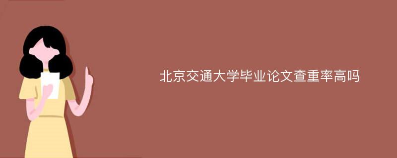 北京交通大学毕业论文查重率高吗