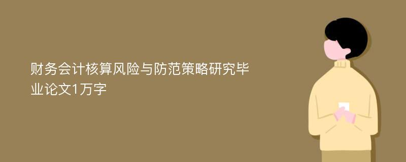 财务会计核算风险与防范策略研究毕业论文1万字