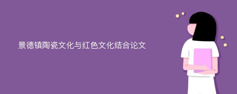 景德镇陶瓷文化与红色文化结合论文