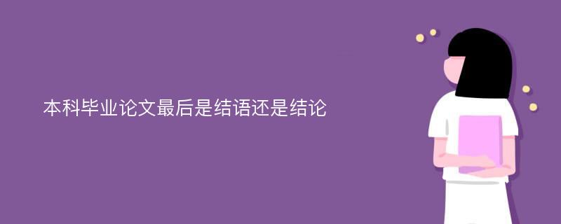 本科毕业论文最后是结语还是结论