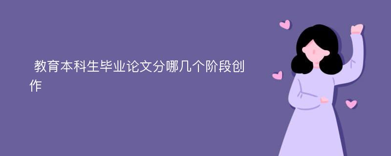  教育本科生毕业论文分哪几个阶段创作