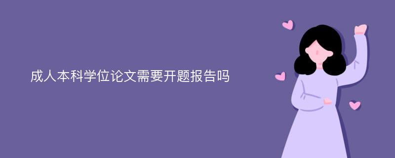 成人本科学位论文需要开题报告吗