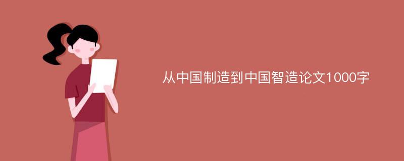 从中国制造到中国智造论文1000字