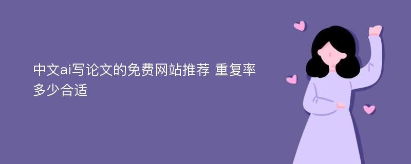 中文ai写论文的免费网站推荐 重复率多少合适