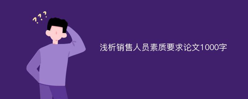 浅析销售人员素质要求论文1000字