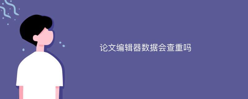 论文编辑器数据会查重吗