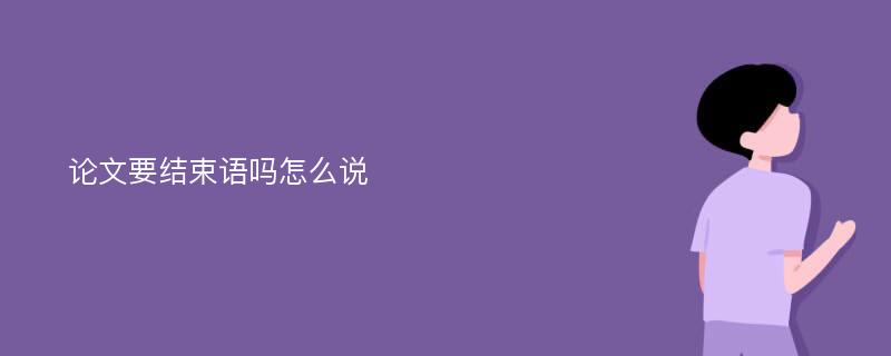 论文要结束语吗怎么说