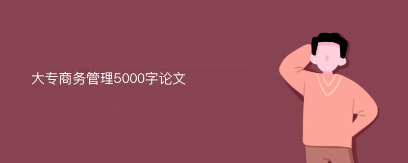 大专商务管理5000字论文