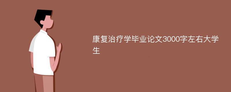 康复治疗学毕业论文3000字左右大学生