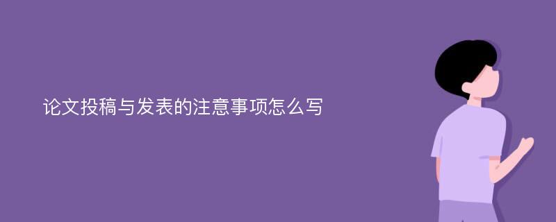 论文投稿与发表的注意事项怎么写