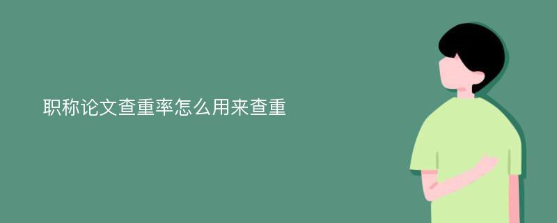 职称论文查重率怎么用来查重