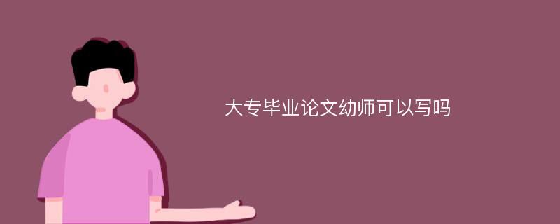 大专毕业论文幼师可以写吗