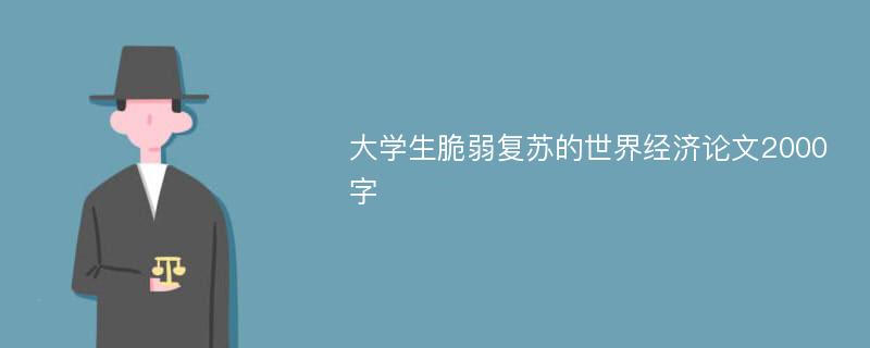 大学生脆弱复苏的世界经济论文2000字