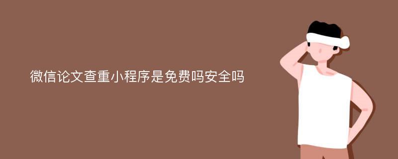 微信论文查重小程序是免费吗安全吗