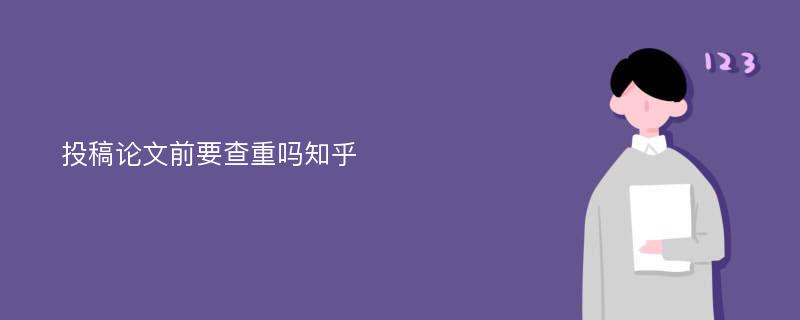 投稿论文前要查重吗知乎