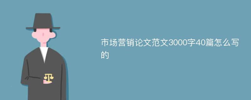 市场营销论文范文3000字40篇怎么写的