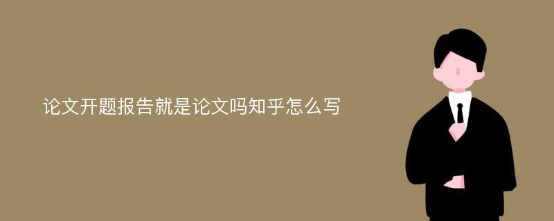 论文开题报告就是论文吗知乎怎么写