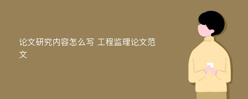 论文研究内容怎么写 工程监理论文范文