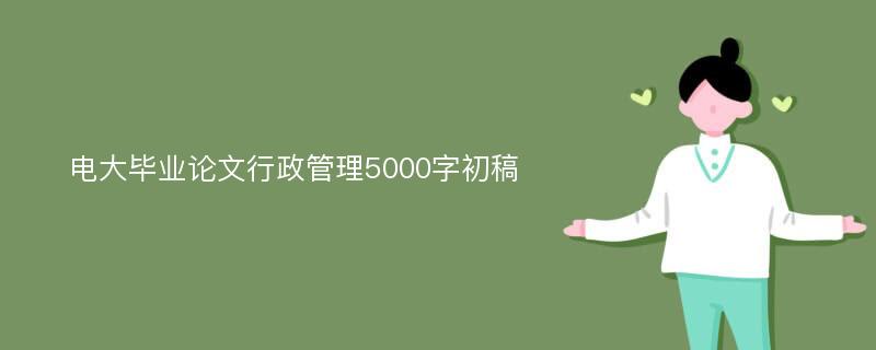 电大毕业论文行政管理5000字初稿