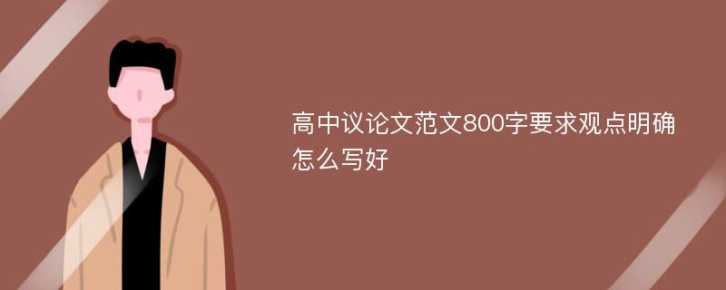 高中议论文范文800字要求观点明确怎么写好