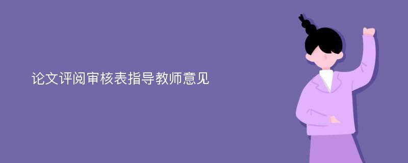 论文评阅审核表指导教师意见