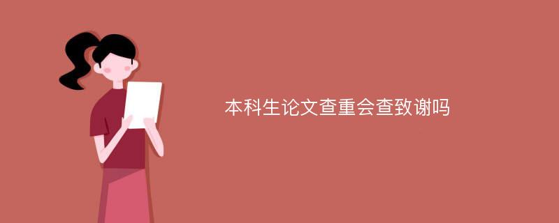 本科生论文查重会查致谢吗