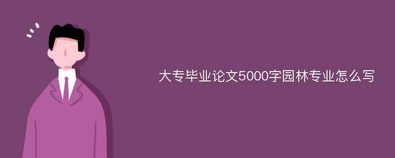 大专毕业论文5000字园林专业怎么写