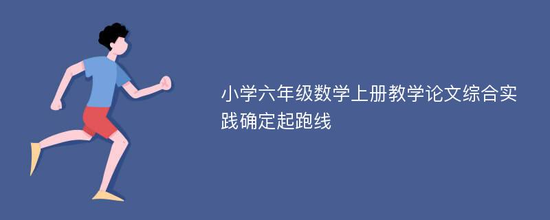 小学六年级数学上册教学论文综合实践确定起跑线