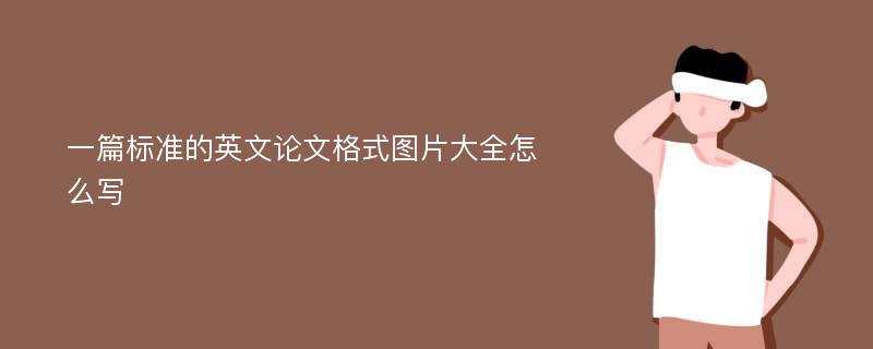 一篇标准的英文论文格式图片大全怎么写