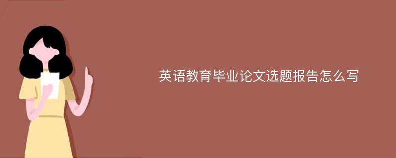 英语教育毕业论文选题报告怎么写