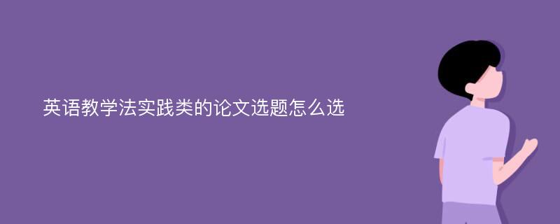 英语教学法实践类的论文选题怎么选