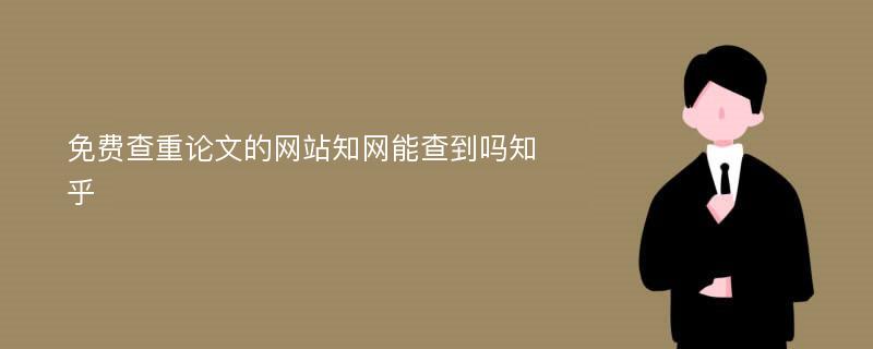 免费查重论文的网站知网能查到吗知乎