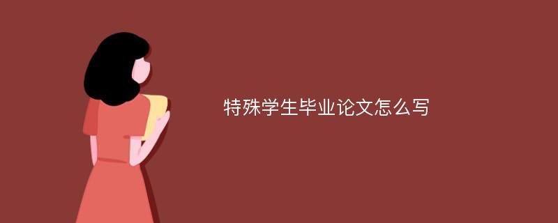 特殊学生毕业论文怎么写