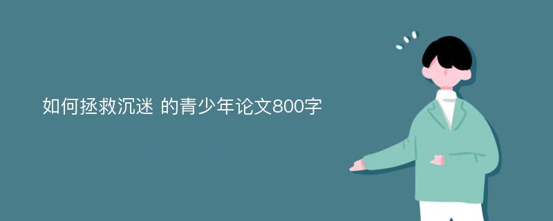 如何拯救沉迷 的青少年论文800字