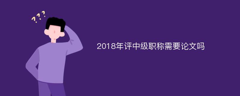 2018年评中级职称需要论文吗