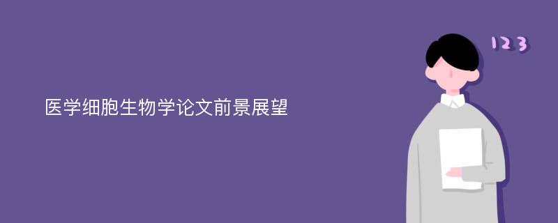 医学细胞生物学论文前景展望